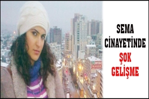 SEMA CİNAYETİNDE ŞOK GELİŞME