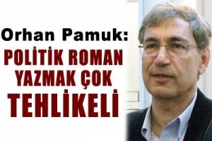 "POLİTİK ROMAN YAZMAK &Ccedil;OK TEHLİKELİ"