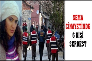 SEMA CİNAYETİNDE 6 KİŞİ SERBEST