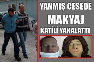 YANMIŞ CESEDE MAKYAJ KATİLİ YAKALATTI