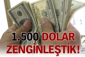 1.500 DOLAR ZENGİNLEŞTİK