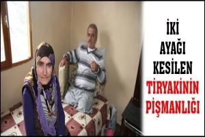 İKİ AYAĞI KESİLEN TİRYAKİNİN PİŞMANLIĞI