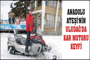 ANADOLU ATEŞİ'NİN ULUDAĞ'DA KAR MOTORU KEYFİ