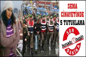 SON DAKİKA... SEMA CİNAYETİNDE 5 TUTUKLAMA
