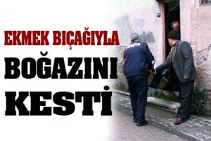 EKMEK BI&Ccedil;AĞIYLA BOĞAZINI KESTİ