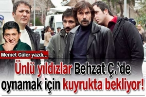 &Uuml;NL&Uuml; YILDIZLAR 'BEHZAT &Ccedil;.'DE OYNAMAK İ&Ccedil;İN KUYRUKTA BEKLİYOR