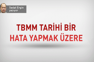 TBMM TARİHİ BİR HATA YAPMAK &Uuml;ZERE