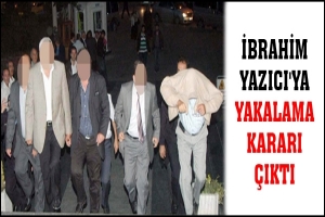 İBRAHİM YAZICI'YA YAKALAMA KARARI &Ccedil;IKTI