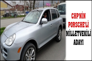 CHP'NİN PORSCHE'Lİ MİLLETVEKİLİ ADAYI