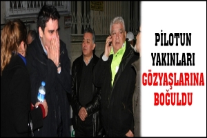 PİLOTUN YAKINLARI G&Ouml;ZYAŞLARINA BOĞULDU