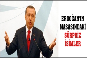 ERDOĞAN'IN MASASINDAKİ S&Uuml;RPRİZ İSİMLER