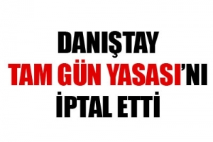 DANIŞTAY TAM G&Uuml;N YASASI'NI İPTAL ETTİ