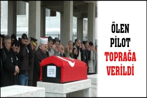 &Ouml;LEN PİLOT TOPRAĞA VERİLDİ