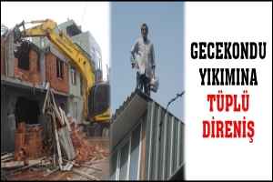 GECEKONDU YIKIMINA T&Uuml;PL&Uuml; DİRENİŞ