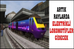 ARTIK RAYLARDA ELEKTRİKLİ LOKOMOTİFLER GİDECEK