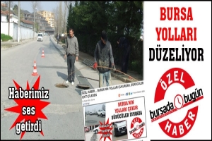 HABERİMİZ SES GETİRDİ, BURSA YOLLARI D&Uuml;ZELİYOR