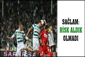 SAĞLAM: RİSK ALDIK OLMADI