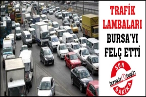 TRAFİK LAMBALARI BURSA'YI FEL&Ccedil; ETTİ