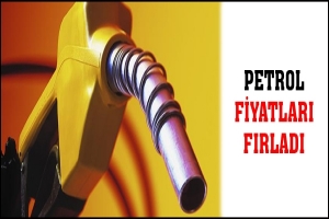 PETROL FİYATLARI FIRLADI