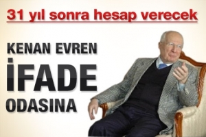 KENAN EVREN İFADEYE &Ccedil;AĞRILACAK