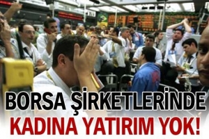 BORSA ŞİRKETLERİNDE KADINA YATIRIM YOK