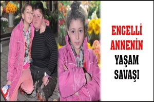 ENGELLİ ANNENİN YAŞAM SAVAŞI