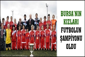 BURSA'NIN KIZLARI FUTBOLUN ŞAMPİYONU OLDU