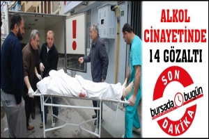 ALKOL CİNAYETİNDE 14 G&Ouml;ZALTI