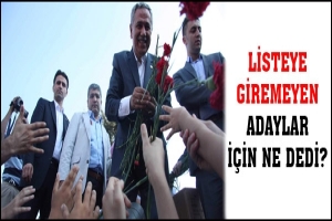 LİSTEYE GİREMEYEN ADAYLAR İ&Ccedil;İN NE DEDİ?