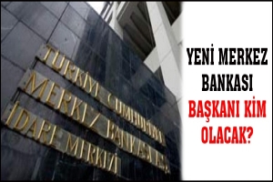 YENİ MERKEZ BANKASI BAŞKANI KİM OLACAK?