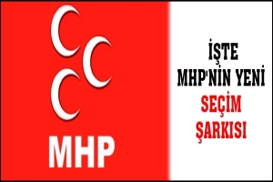 İŞTE MHP'NİN YENİ SE&Ccedil;İM ŞARKISI