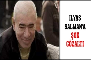 İLYAS SALMAN'A ŞOK G&Ouml;ZALTI