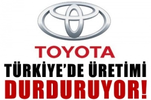 TOYOTA T&Uuml;RKİYE'DEKİ &Uuml;RETİMİ DURDURACAK