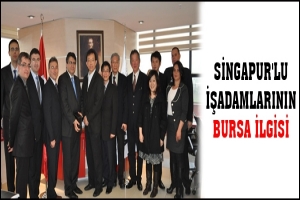 SİNGAPUR'LU İŞADAMLARININ BURSA İLGİSİ
