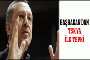 BAŞBAKAN'DAN TSK'YA İLK TEPKİ