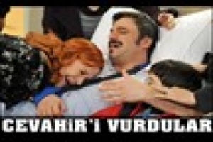 CEVAHİR'İ VURDULAR