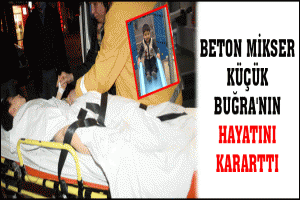 BETON MİKSER K&Uuml;&Ccedil;&Uuml;K BUĞRA'NIN HAYATINI KARARTTI