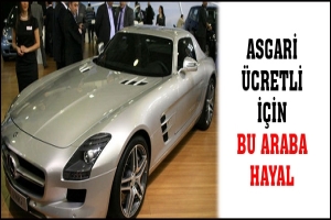 ASGARİ &Uuml;CRETLİ İ&Ccedil;İN BU ARABA HAYAL