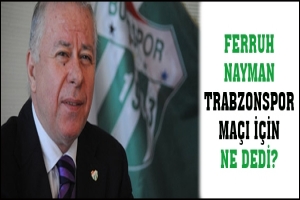 FERRUH NAYMAN TRABZONSPOR MA&Ccedil;I İ&Ccedil;İN NE DEDİ?