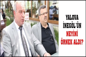YALOVA İNEG&Ouml;L'&Uuml;N NEYİNİ &Ouml;RNEK ALDI?