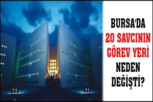 BURSA'DA 20 SAVCININ G&Ouml;REV YERİ NEDEN DEĞİŞTİ?