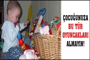 &Ccedil;OCUĞUNUZA BU T&Uuml;R OYUNCAKLARI ALMAYIN!