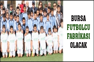 BURSA FUTBOLCU FABRİKASI OLACAK
