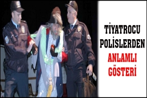 TİYATROCU POLİSLERDEN ANLAMLI G&Ouml;STERİ