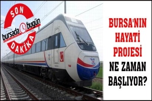 BURSA'NIN HAYATİ PROJESİ NE ZAMAN BAŞLIYOR?