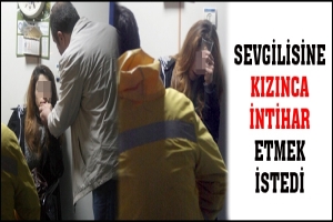 SEVGİLİSİNE KIZINCA İNTİHAR ETMEK İSTEDİ