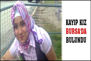 KAYIP KIZ BURSA'DA BULUNDU