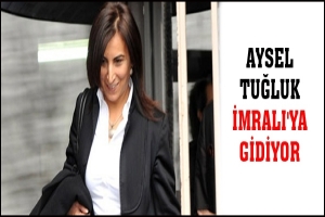 AYSEL TUĞLUK İMRALI'YA GİDİYOR