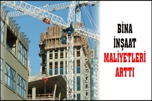 BİNA İNŞAAT MALİYETLERİ ARTTI