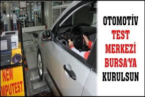 OTOMOTİV TEST MERKEZİ BURSA'YA KURULSUN